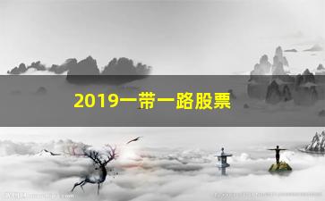 “2019一带一路股票有哪些”/