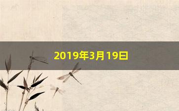 “2019年3月19曰股票行情怎么(2021年3月19日股市行情)”/