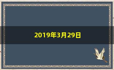 “2019年3月29日股票怎么样了(2019年3月股票涨幅排行榜)”/