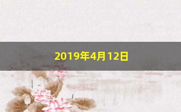 “2019年4月12日股票走势怎么样(2019年4月股票为什么大跌)”/