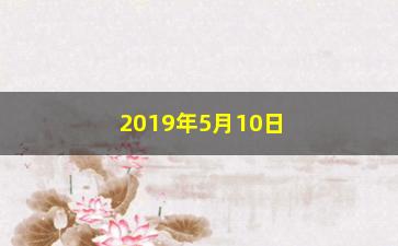 “2019年5月10日股票怎么样(2019年5月股市行情)”/