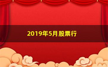 “2019年5月股票行情怎么样(2019年5月股市为什么大跌)”/