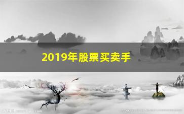 “2019年股票买卖手续费怎么算(2019年股票买卖手续费怎么算呢)”/