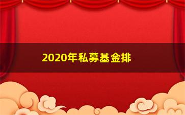 “2020年私募基金排名及其表现如何？”/