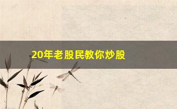 “20年老股民教你炒股如何看基本面”/