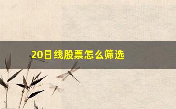 “20日线股票怎么筛选(20日线买卖法则)”/