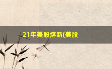 “21年美股熔断(美股2020年有几次熔断)”/