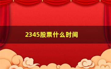 “2345股票什么时间分过(2345股票为什么不涨)”/