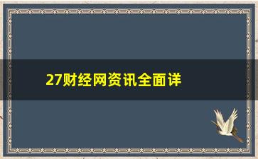 “27财经网资讯全面详细介绍”/