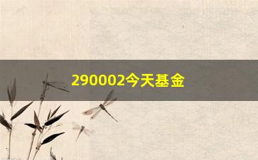 “290002今天基金净值（最新基金净值行情）”/