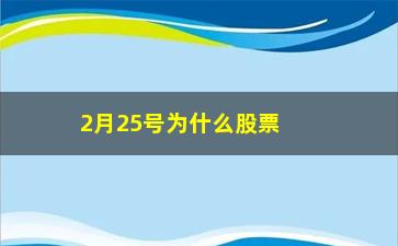 “2月25号为什么股票上涨(25号股票为什么大跌)”/