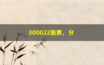 “300022股票，分析300022股票的行情和趋势”/