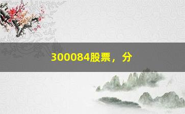 “300084股票，分析300084股票的行情和未来趋势”/