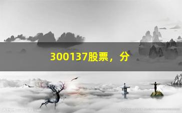 “300137股票，分析该股票的走势和投资建议”/