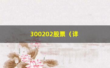 “300202股票（详解300202股票的行情和走势）”/