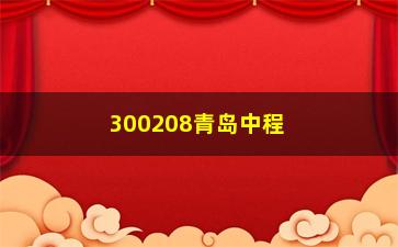 “300208青岛中程股票(300208股票行情)”/