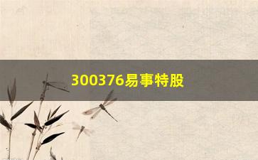 “300376易事特股票如何(300376易事特股吧)”/