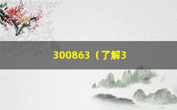 “300863（了解300863的公司和产品）”/