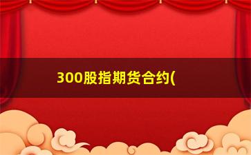 “300股指期货合约(沪深300期权怎么买)”/