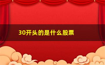 “30开头的是什么股票(600开头的是什么股票)”/