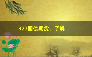 “327国债期货，了解国债期货的投资策略”/