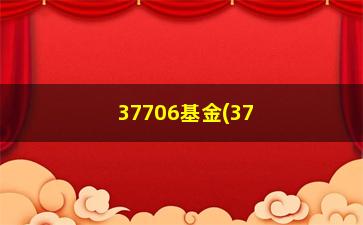 “37706基金(37706亚太优势分红)”/