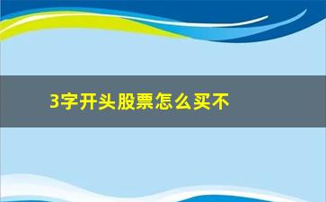 “3字开头股票怎么买不进去(三字开头股票怎么买不了)”/