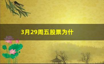 “3月29周五股票为什么大涨(为什么周五股票都大跌)”/