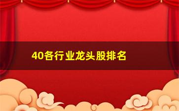 “40各行业龙头股排名(2021各行业龙头股大全)”/