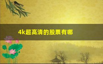 “4k超高清的股票有哪些(4k超高清电视直播源)”/