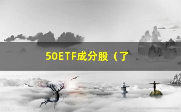 “50ETF成分股（了解50ETF的成分股及其投资价值）”/