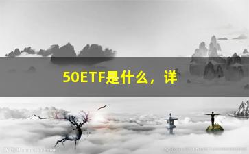 “50ETF是什么，详解50ETF基金的概念和特点”/