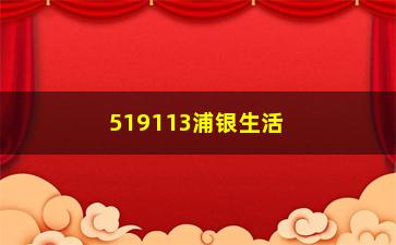 “519113浦银生活基金（了解浦银生活基金的特点和优势）”/