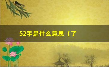 “52手是什么意思（了解52手的起源和含义）”/