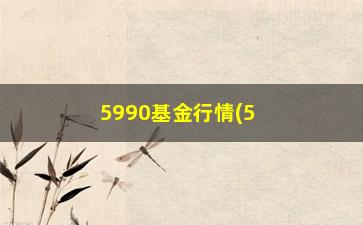 “5990基金行情(5995基金净值)”/