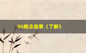 “5G概念股票（了解5G行业投资方向与机会）”/