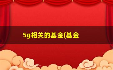 “5g相关的基金(基金5G)”/