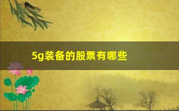 “5g装备的股票有哪些(航天装备股票有哪些)”/