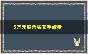 “5万元股票买卖手续费多少，股票交易手续费计算方法”/