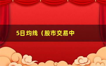 “5日均线（股市交易中的技术分析指标）”/