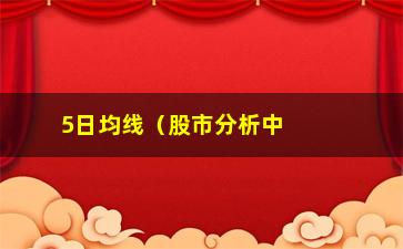 “5日均线（股市分析中的技术指标）”/