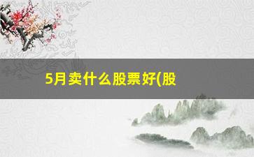 “5月卖什么股票好(股票买1卖1什么意思)”/