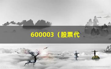 “600003（股票代码）相关信息概述”/