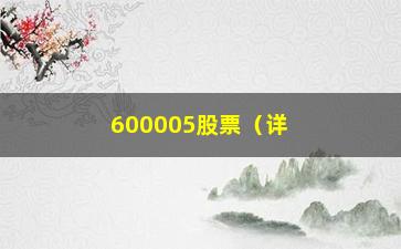 “600005股票（详解该股票的历史走势和投资建议）”/