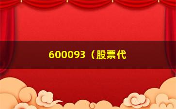 “600093（股票代码600093的相关信息）”/