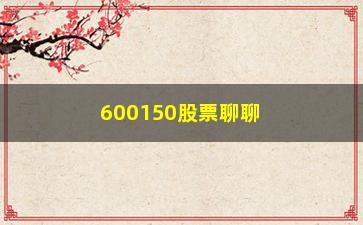 “600150股票聊聊请不要把太多包袱压在A股身上”/