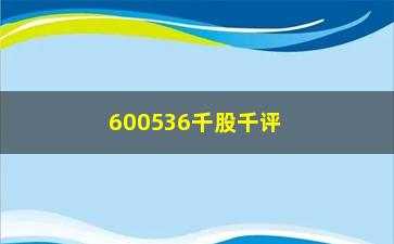 “600536千股千评(600536千股千评东方财富网)”/