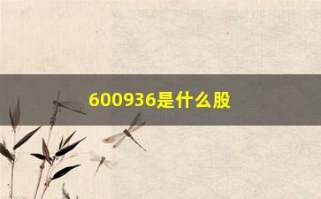 “600936是什么股票(股票广西广电600936)”/