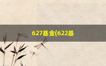 “627基金(622基金净值查询)”/