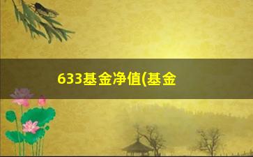 “633基金净值(基金代码633)”/